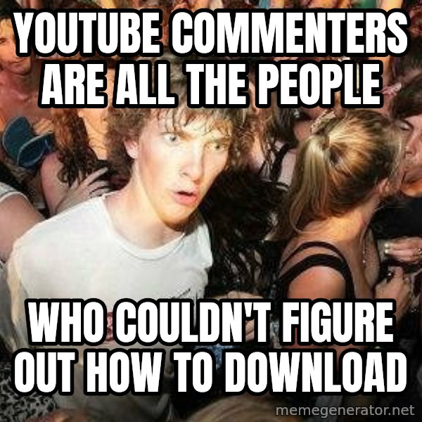 -Sudden Clarity Clarence meme: Youtube commenters are all the people / who couldn't figure out how to download