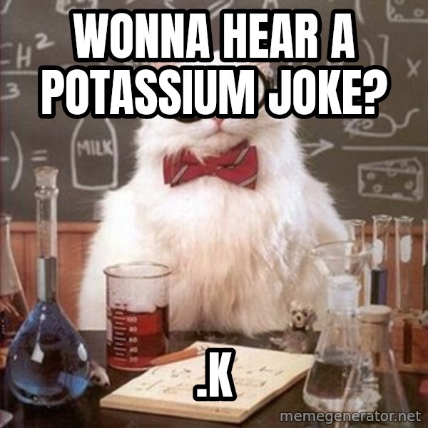 Chemistry Cat meme: wonna hear a  potassium joke? / .K