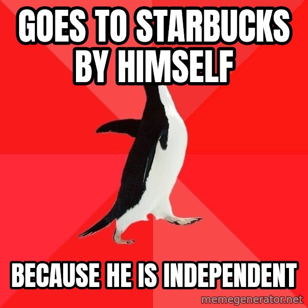 Socially Awesome Penguin meme: Goes to starbucks by himself / because he is independent