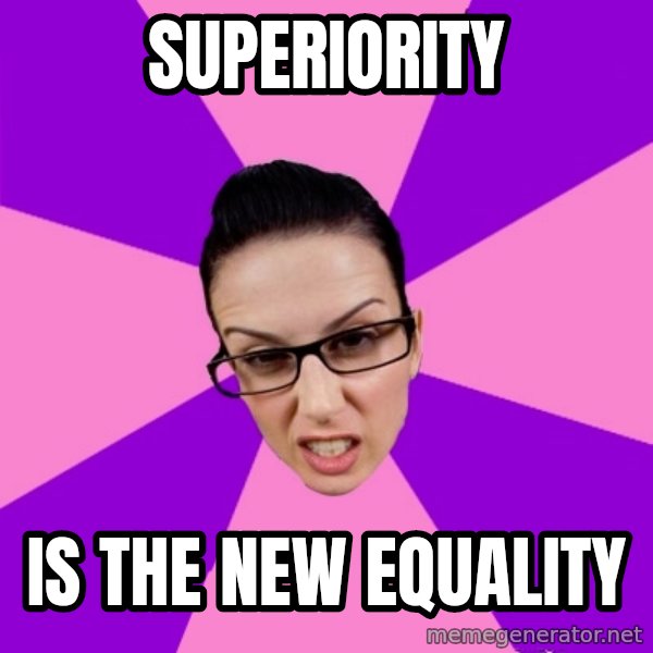 Privilege Denying Feminist meme: superiority / is the new equality