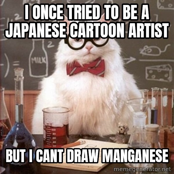 Science Cat meme: I once tried to be a japanese cartoon artist / but i cant draw manganese