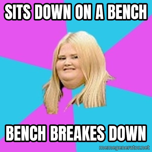 Fat Girl meme: sits down on a bench / bench breakes down