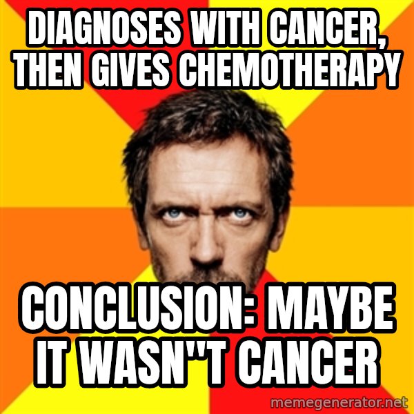 Diagnostic House meme: DIAGNOSES WITH CANCER, THEN GIVES CHEMOTHERAPY / CONCLUSION: MAYBE IT WASN"T CANCER