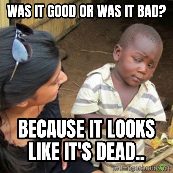Skeptical 3rd World Kid meme: Was it good or was it bad? / Because it looks like it's dead..