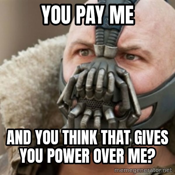 Bane meme: you pay me / and you think that gives you power over me?