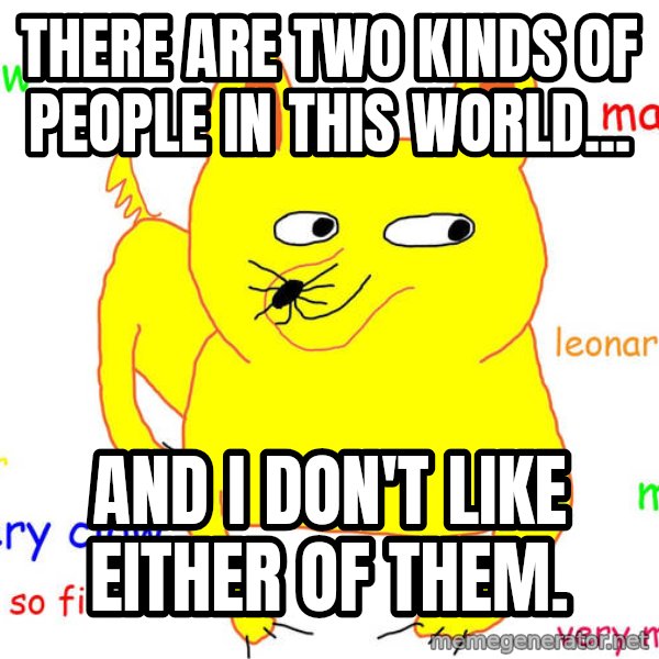 Grumpy Cat  meme: There are two kinds of people in this world... / And I don't like either of them.