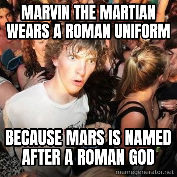 Sudden Realization Ralph meme: MARVIN THE MARTIAN WEARS A ROMAN UNIFORM / BECAUSE MARS IS NAMED AFTER A ROMAN GOD