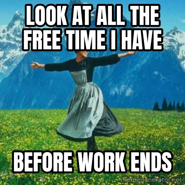 Look at All the Fucks I Give meme: look at all the free time i have / before work ends
