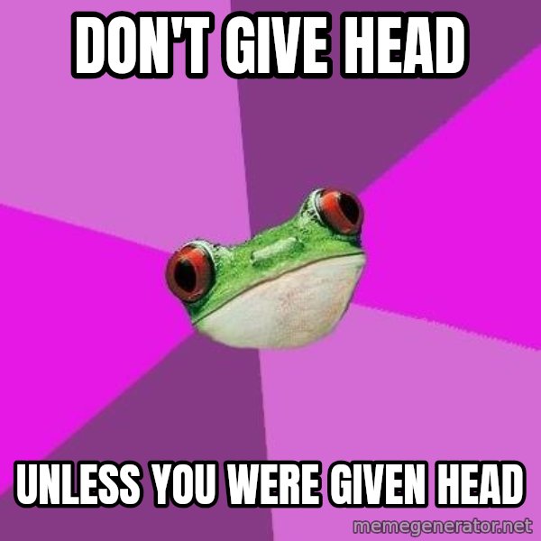 Foul Bachelorette Frog meme: Don't give head / unless you were given head