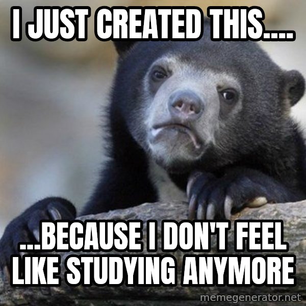 Confession Bear meme: i just created this.... / ...because i don't feel like studying anymore
