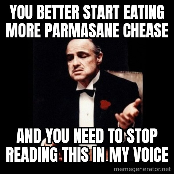 The Godfather meme: You better start eating more pArmasane chease / And you need to Stop reading this in my voice