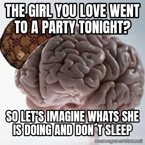 Scumbag Brain meme: the girl you love went to a party tonight? / so let's imagine whats she is doing and don´t sleep