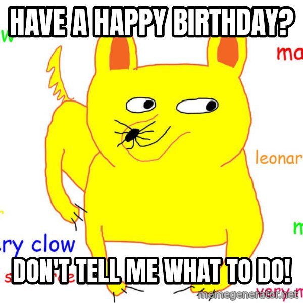 Grumpy Cat  meme: Have A Happy Birthday? / Don't Tell me what to do!