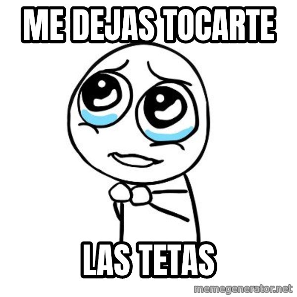 pleaseguy  meme: me dejas tocarte / las tetas