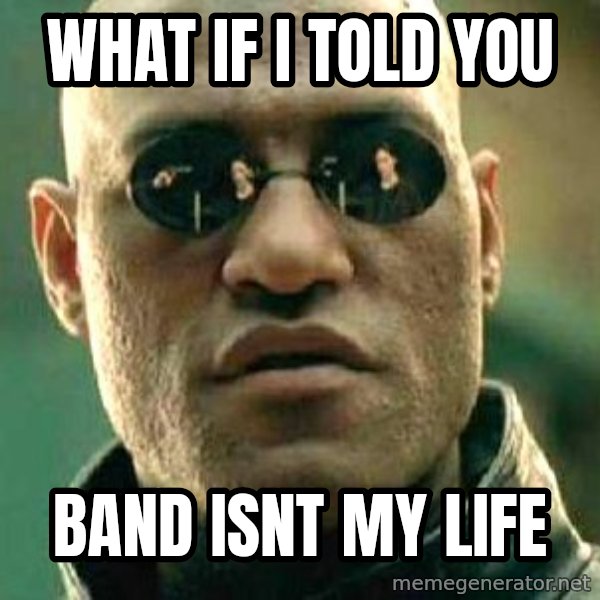 What if I told you / Matrix Morpheus meme: what if I told you / band isnt my life