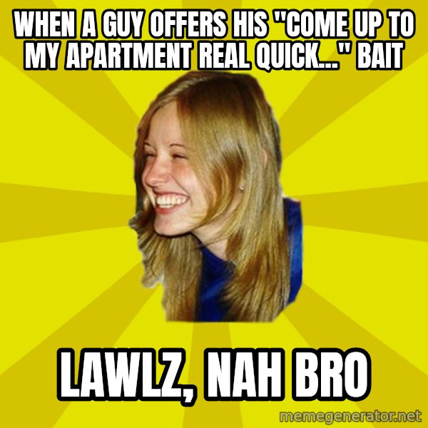 Trologirl meme: WHEN A GUY OFFERS HIS "COME UP TO MY APARTMENT REAL QUICK..." BAIT / LAWLZ, NAH BRO