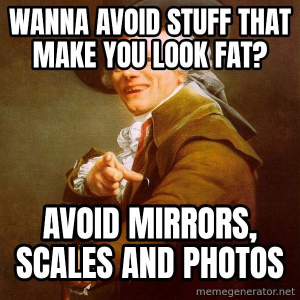 Joseph Ducreux meme: WANNA AVOID STUFF THAT MAKE YOU LOOK FAT? / AVOID MIRRORS, SCALES AND PHOTOS