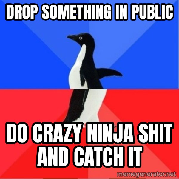 Socially Awesome Awkward Penguin meme: Drop something in public / Do crazy ninja shit and catCh it