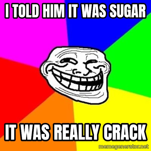 Trollface meme: I told him it was sugar / it was really Crack
