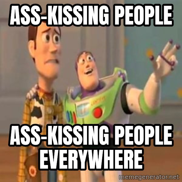 X, X Everywhere  meme: Ass-kissing people / ASS-KISSING PEOPLE EVERYWHERE