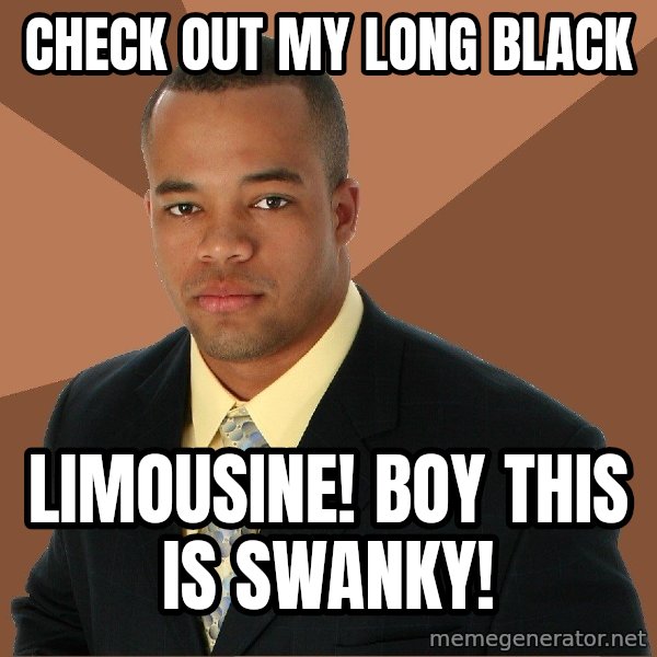 Successful Black Man meme: check out my long black / Limousine! boy this is swanky!