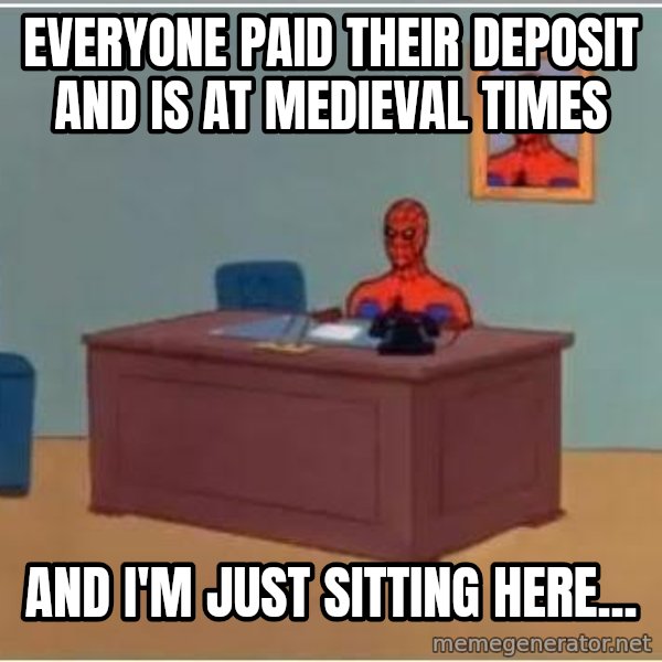 Spiderman Desk meme: Everyone paid their deposit and is at MEDIEVAL times / AND i'm just sitting here...