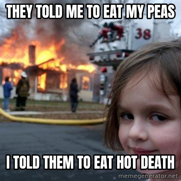 Disaster Girl meme: they told me to eat my peas / i told them to eat hot death