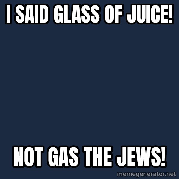 Y U No meme: I said glass of juice! / Not gas the jews!