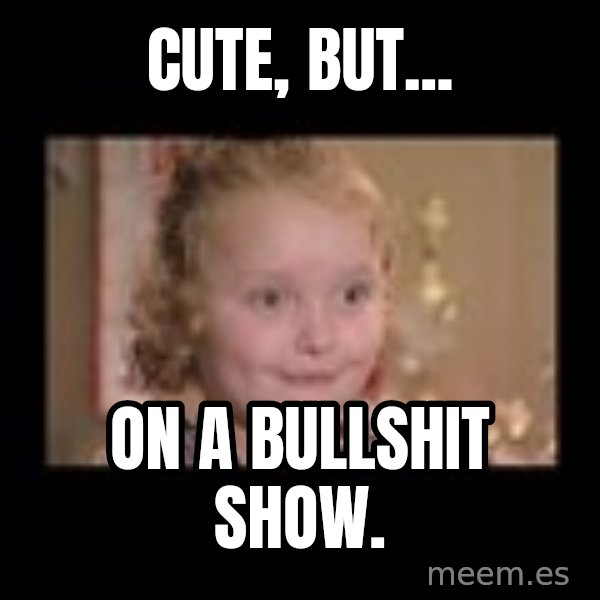 Honey BooBoo meme: Cute, but... / on a bullshit show.