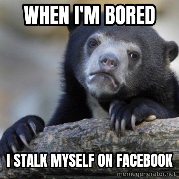 Confession Bear meme: When i'm bored / i stalk myself on facebook