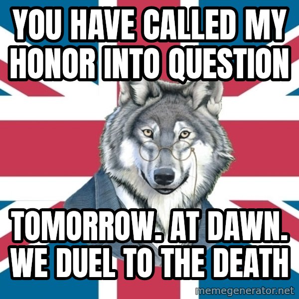 Sir Courage Wolf Esquire meme: you have called my honor into question / tomorrow. at dawn. We duel to the death