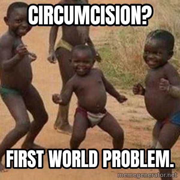 african children dancing meme: circumcision? / first world problem.