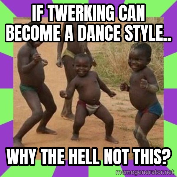 african children dancing meme: if twerking can become a dance style.. / why the hell not this?