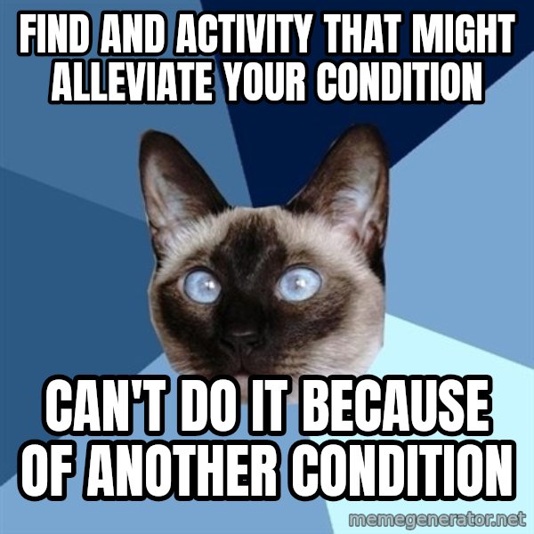 Chronic Illness Cat meme: Find and activity that might alleviate your condition / Can't do it because of another condition