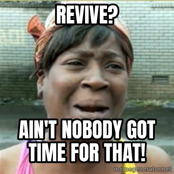 Ain't Nobody got time fo that meme: REVIVE? / Ain't nobody got time for that!