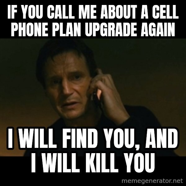 liam neeson taken meme: IF YOU CALL ME ABOUT A CELL PHONE PLAN UPGRADE AGAIN / I WILL FIND YOU, AND I WILL KILL YOU