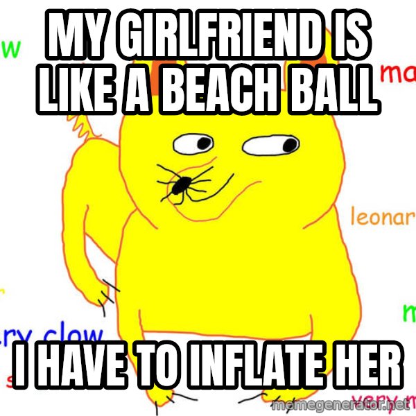 Forever Alone meme: MY GIRLFRIEND IS LIKE A BEACH BALL / I HAVE TO INFLATE HER