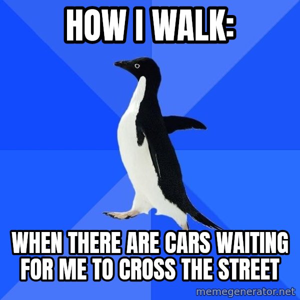 Socially Awkward Penguin meme: HOW I WALK: / WHEN THERE ARE CARS WAITING FOR ME TO CROSS THE STREET