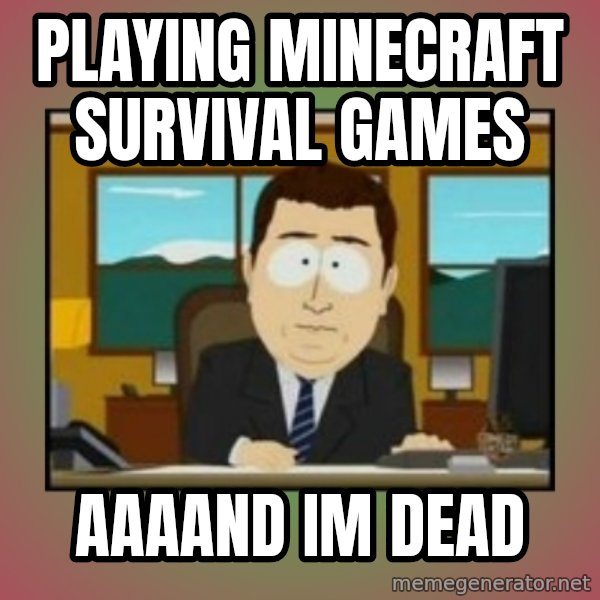 south park aand it's gone meme: Playing minecraft survival games / aaaand im dead