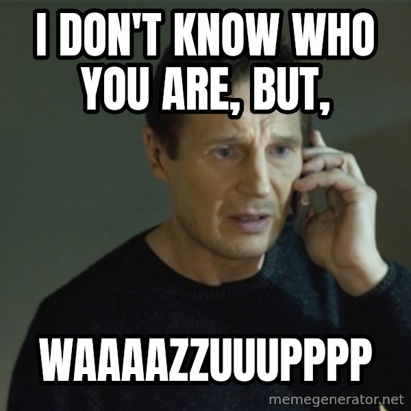 I don't know who you are... meme: i don't know who you are, but, / waaaazzuuupppp