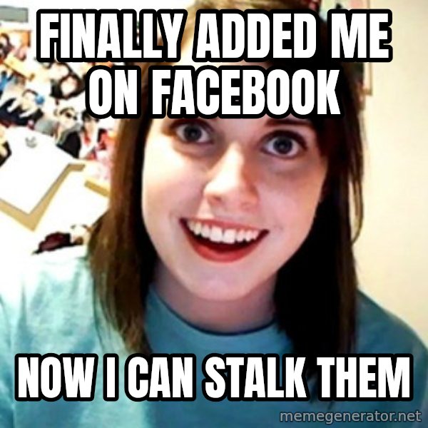 Overly Obsessed Girlfriend meme: Finally added me on facebook / now i can stalk them