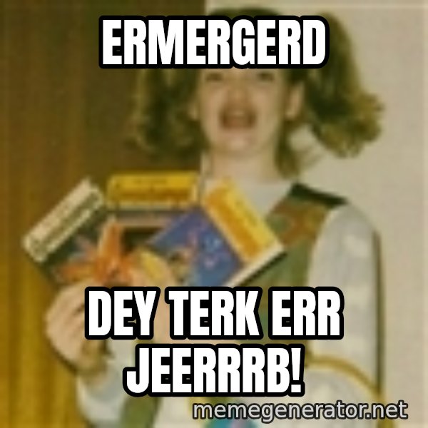 Ermegerd Girl meme: Ermergerd / dey terk err jeerrrb!