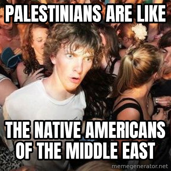 Sudden Realization Ralph meme: Palestinians are like / The native Americans oF the Middle East