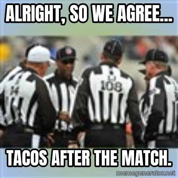 NFL Ref Meeting meme: alright, so we agree... / tacos after the match.