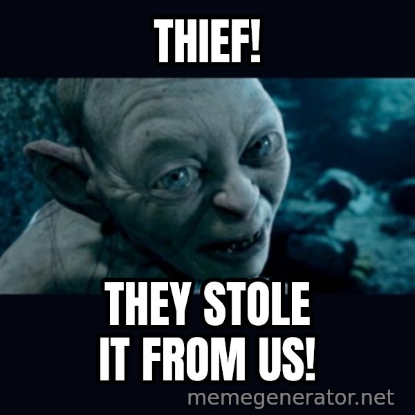gollum meme: Thief! / They stole it from us!