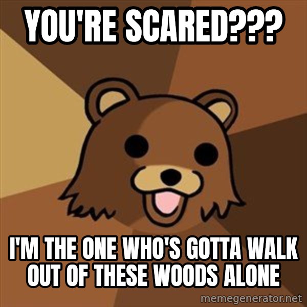 Pedobear meme: you're scared??? / i'm the one who's gotta walk out of these woods alone