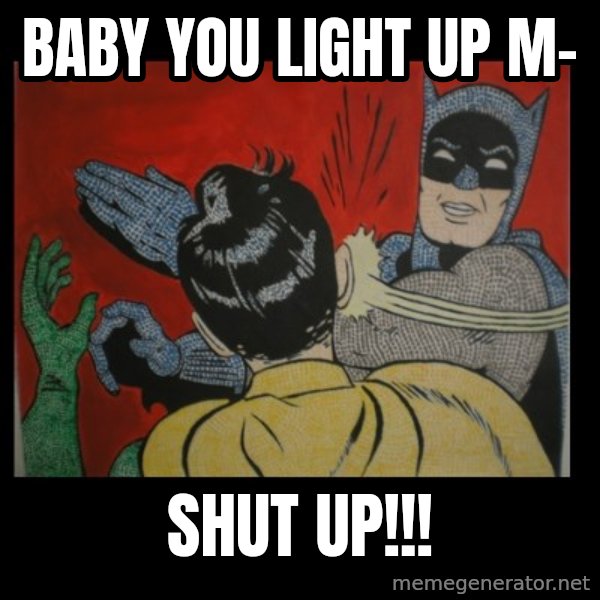 Batman Slappp meme: BABY YOU LIGHT UP M- / SHUT UP!!!