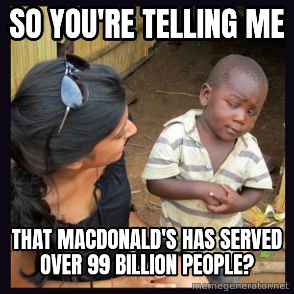 Skeptical 3rd World Kid meme: SO you're telling me / that macdonald's has served over 99 billion people?