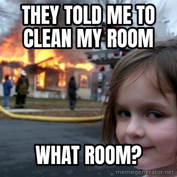 Disaster Girl meme: they told me to clean my room / what room?