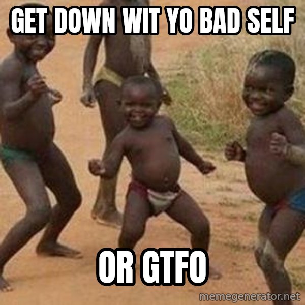 african children dancing meme: get down wit yo bad self / or gtfo